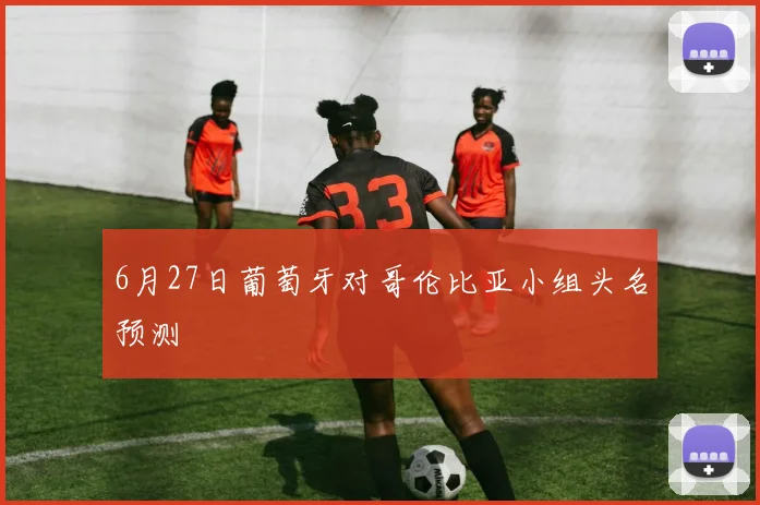 6月27日葡萄牙对哥伦比亚小组头名预测