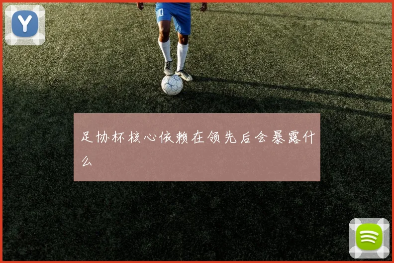 足协杯核心依赖在领先后会暴露什么