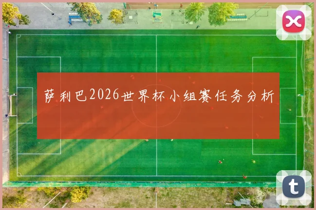 萨利巴2026世界杯小组赛任务分析