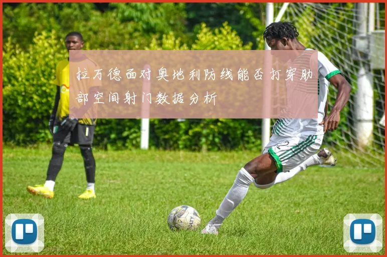 拉万德面对奥地利防线能否打穿肋部空间射门数据分析
