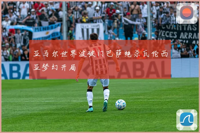 亚马尔世界波破门巴萨绝杀瓦伦西亚梦幻开局