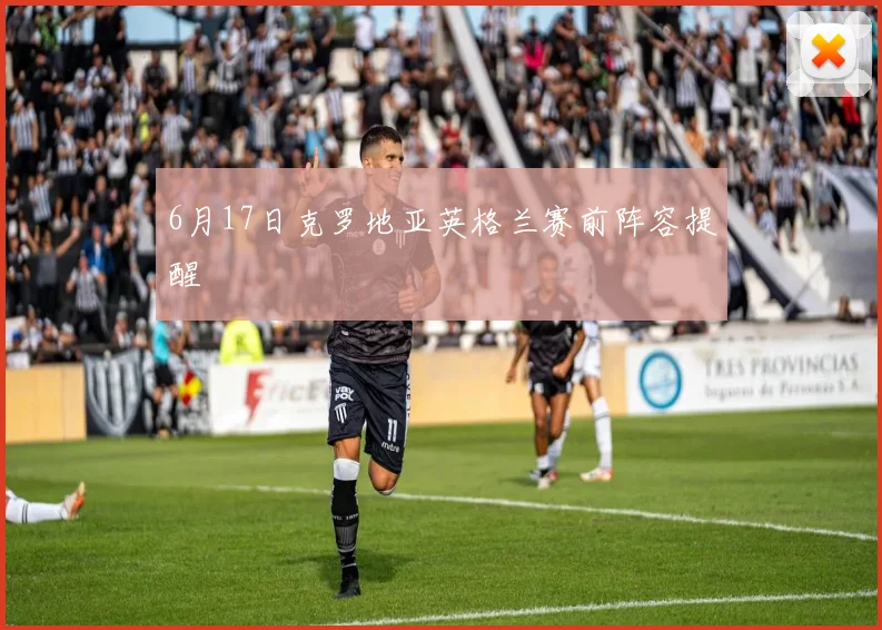 6月17日克罗地亚英格兰赛前阵容提醒