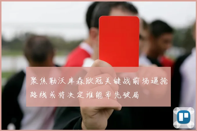 聚焦勒沃库森欧冠关键战前场逼抢路线或将决定谁能率先破局