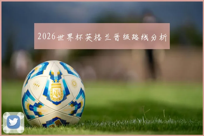 2026世界杯英格兰晋级路线分析