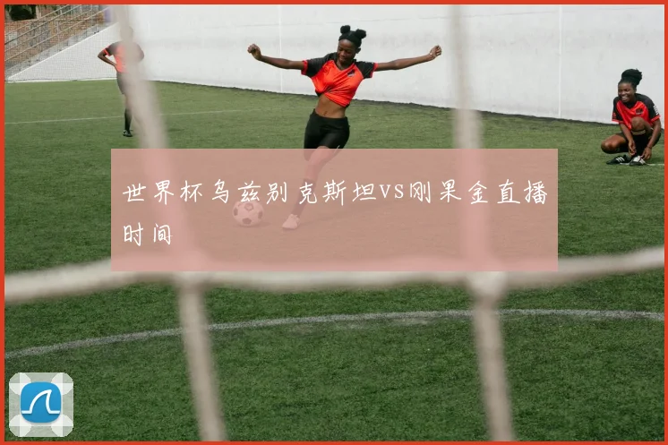 世界杯乌兹别克斯坦vs刚果金直播时间