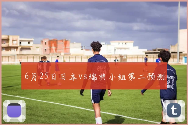 6月25日日本vs瑞典小组第二预测