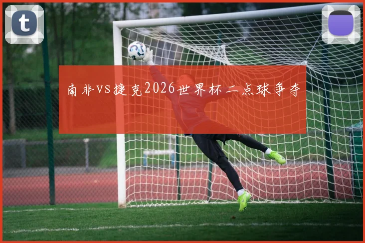 南非vs捷克2026世界杯二点球争夺