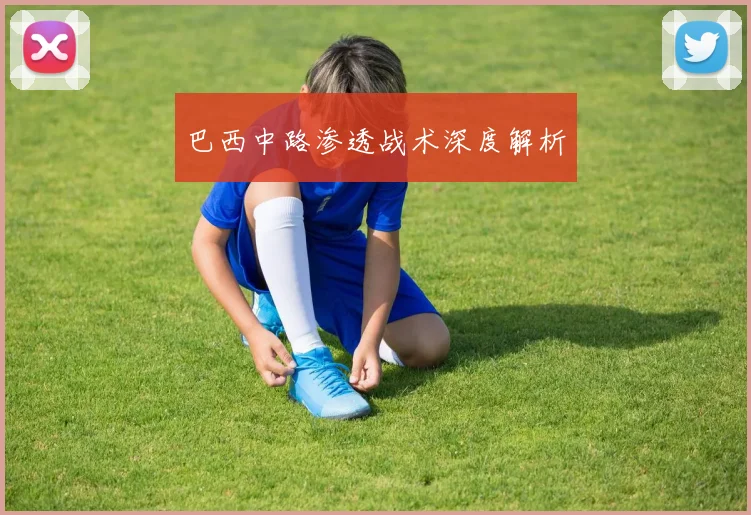 巴西中路渗透战术深度解析