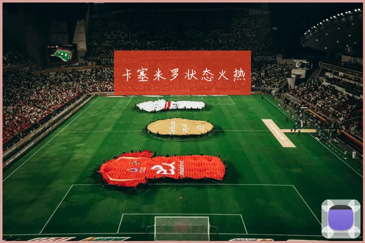 卡塞米罗状态火热