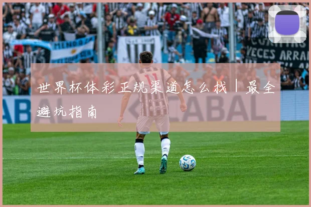 世界杯体彩正规渠道怎么找｜最全避坑指南