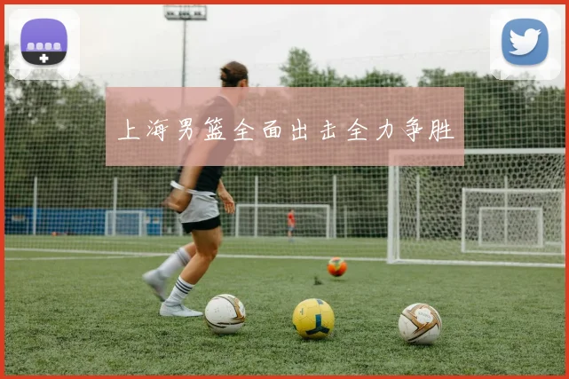上海男篮全面出击全力争胜