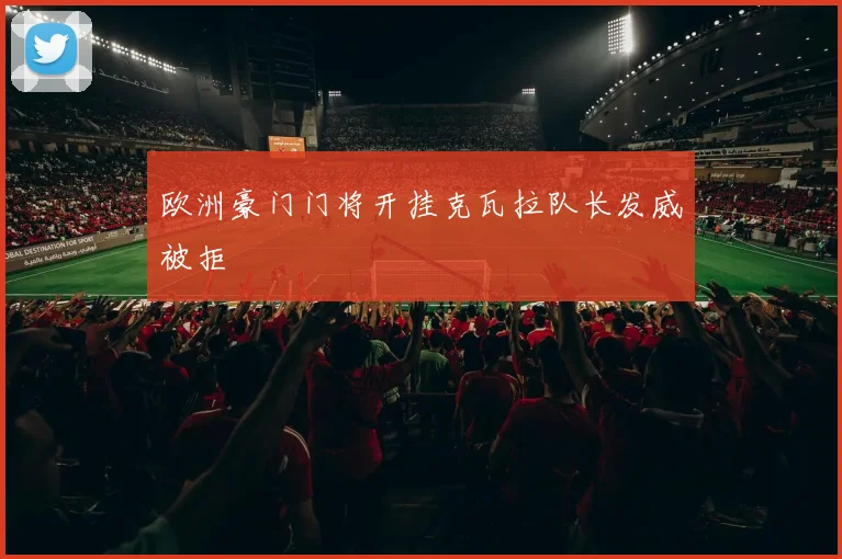 欧洲豪门门将开挂克瓦拉队长发威被拒