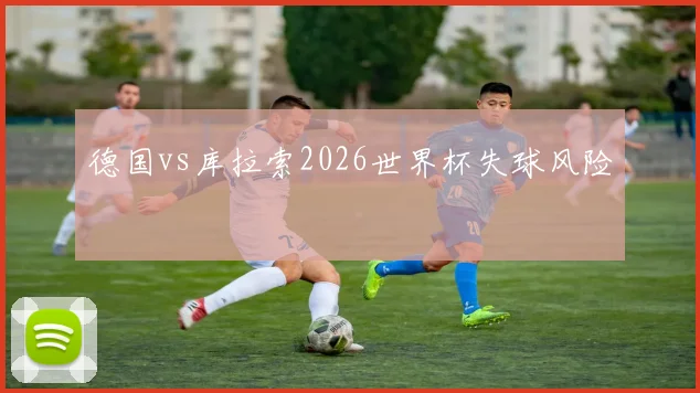 德国vs库拉索2026世界杯失球风险