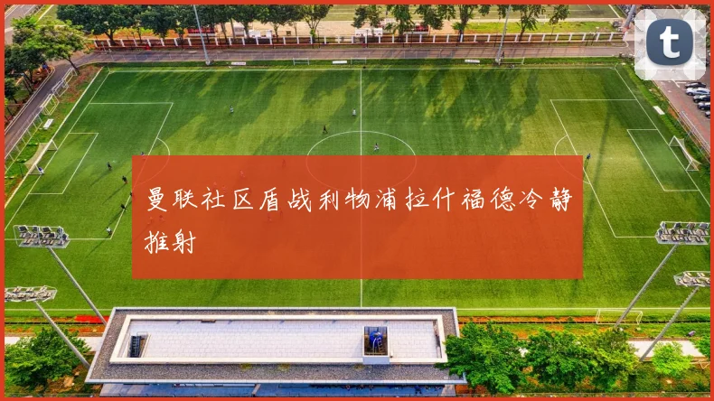 曼联社区盾战利物浦拉什福德冷静推射