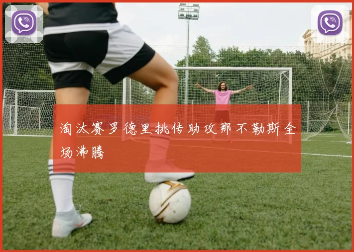 淘汰赛罗德里挑传助攻那不勒斯全场沸腾
