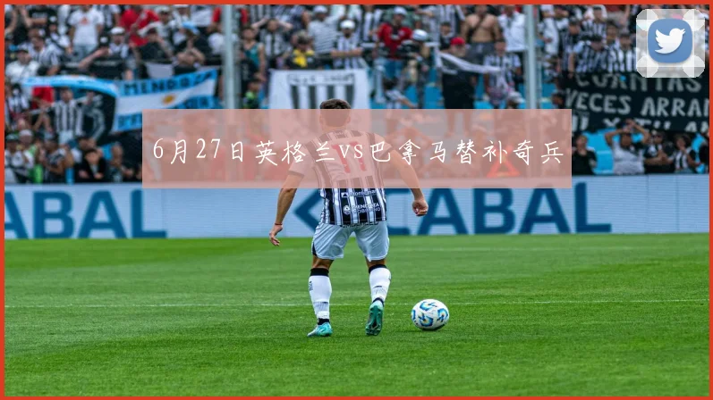 6月27日英格兰vs巴拿马替补奇兵