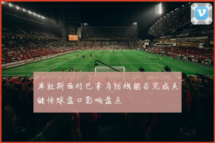 库杜斯面对巴拿马防线能否完成关键传球盘口影响盘点