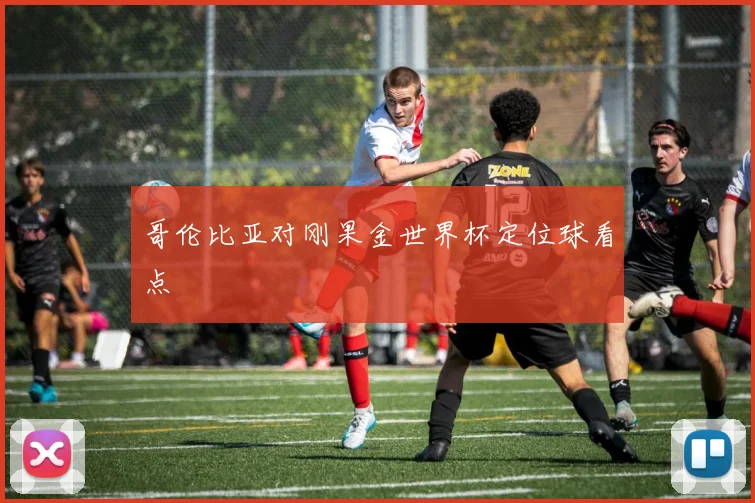哥伦比亚对刚果金世界杯定位球看点