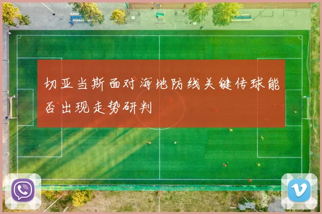 切亚当斯面对海地防线关键传球能否出现走势研判