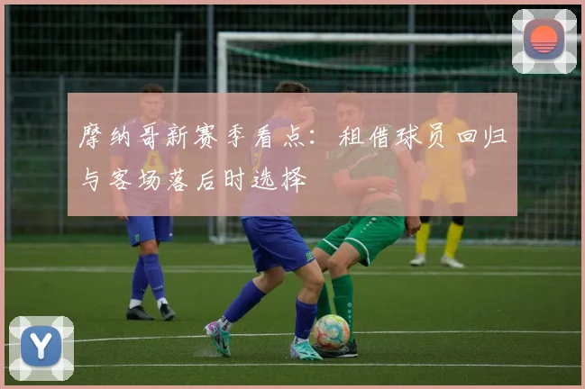 摩纳哥新赛季看点：租借球员回归与客场落后时选择