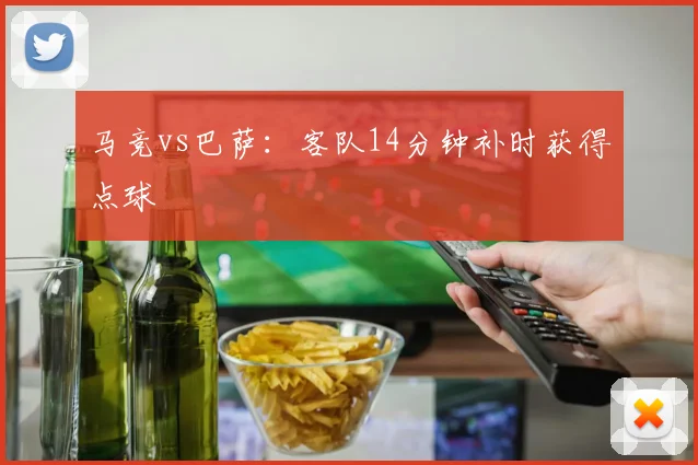 马竞vs巴萨:客队14分钟补时获得点球