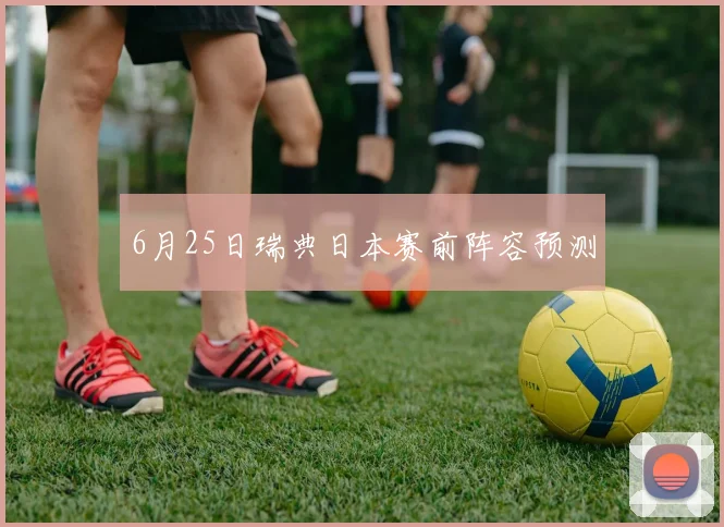 6月25日瑞典日本赛前阵容预测