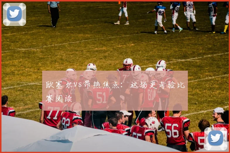 欧塞尔vs昂热焦点：这场更考验比赛阅读