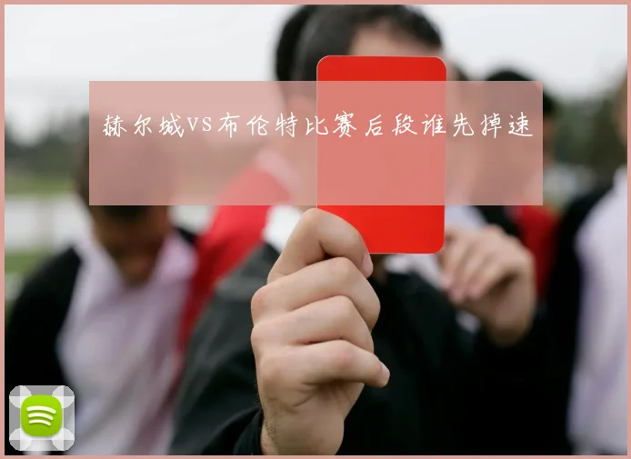 赫尔城vs布伦特比赛后段谁先掉速
