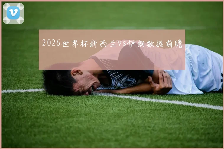 2026世界杯新西兰vs伊朗数据前瞻