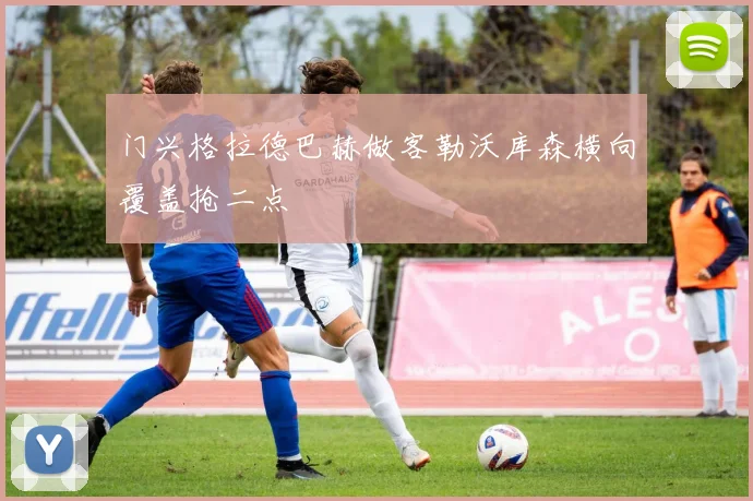 门兴格拉德巴赫做客勒沃库森横向覆盖抢二点