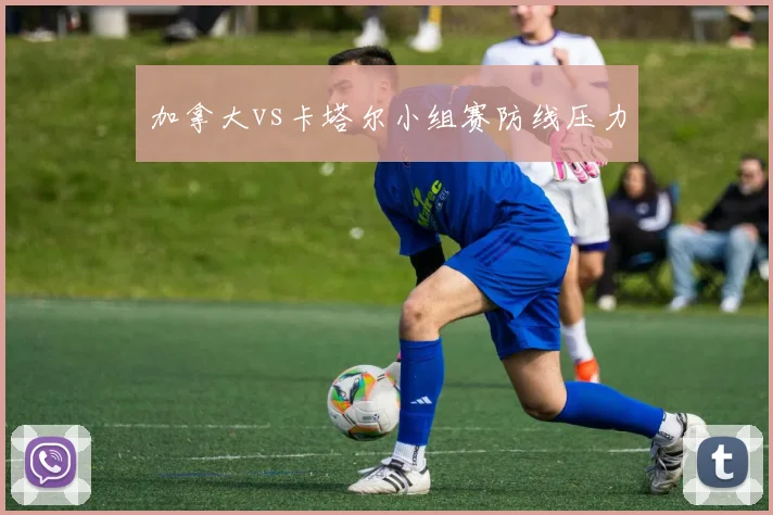 加拿大vs卡塔尔小组赛防线压力