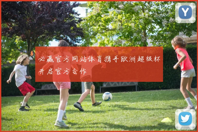 必赢官方网站体育携手欧洲超级杯开启官方合作