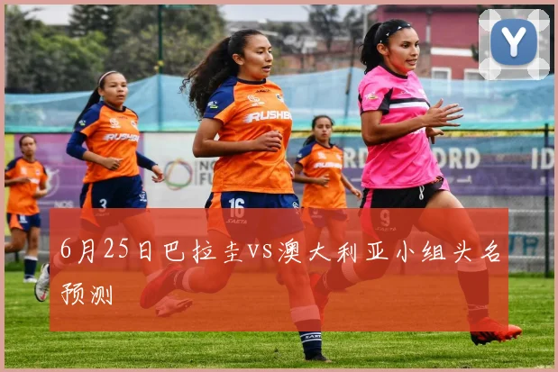 6月25日巴拉圭vs澳大利亚小组头名预测