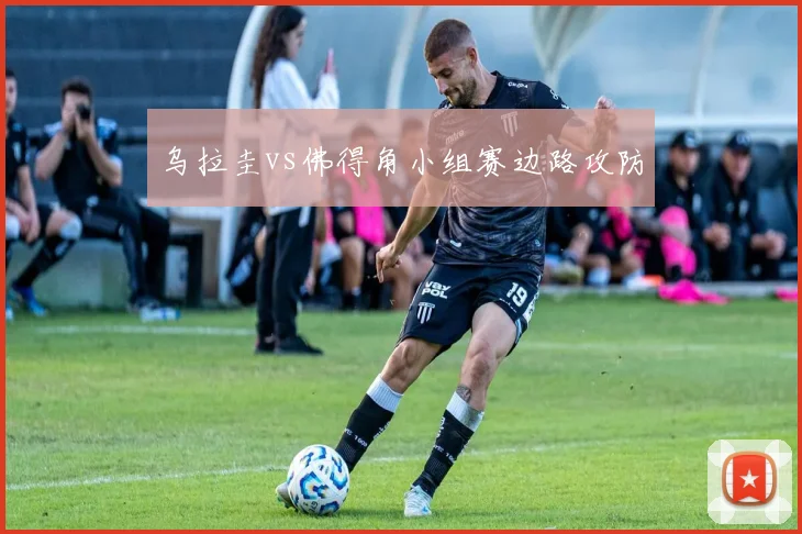 乌拉圭vs佛得角小组赛边路攻防